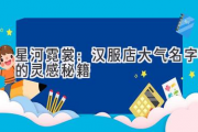星河霓裳：汉服店大气名字的灵感秘籍