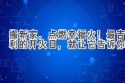 搬新家，点燃幸福火！最吉利的开火日，就让它告诉你！