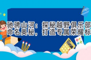 驰骋山河：探秘越野俱乐部命名奥秘，打造专属荣耀标志