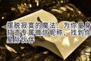 摆脱寂寞的魔法：为你量身打造专属微信昵称，找到你的星际伙伴