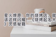 星火燎原：你的烧烤店，就该这样闪耀！《烧烤起名大全》灵感秘籍
