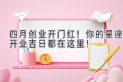 四月创业开门红！你的星座开业吉日都在这里！