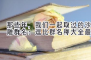 那些年，我们一起取过的沙雕群名：逗比群名称大全最火
