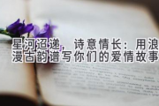 星河迢递，诗意情长：用浪漫古韵谱写你们的爱情故事