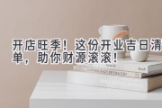 开店旺季！这份开业吉日清单，助你财源滚滚！