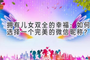 拥有儿女双全的幸福：如何选择一个完美的微信昵称？