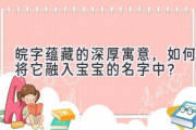 皖字蕴藏的深厚寓意，如何将它融入宝宝的名字中？