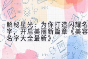 解秘星光：为你打造闪耀名字，开启美丽新篇章 《美容起名字大全最新》