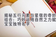 揭秘五行元素与星宿的奇妙组合：巧妙运用自然之力赋予宝宝独特名字