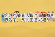 给你的文具店取个简单好听的名字，从此生意兴隆！