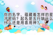 你的名字，蕴藏着怎样的星河密码？起名是五行缺什么补什么还是用喜用神？