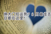 换大门旺运势？6月最佳吉日都在这里！