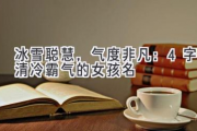 冰雪聪慧，气度非凡：4字清冷霸气的女孩名