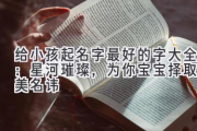 给小孩起名字最好的字大全：星河璀璨，为你宝宝择取最美名讳