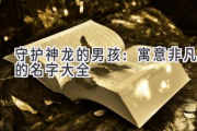 守护神龙的男孩：寓意非凡的名字大全