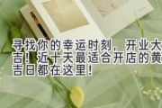 寻找你的幸运时刻，开业大吉！近十天最适合开店的黄道吉日都在这里！