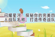 闪耀星河：探秘你的完美四人战队名称，打造传奇战队！