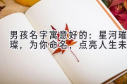 男孩名字寓意好的：星河璀璨，为你命名，点亮人生未来