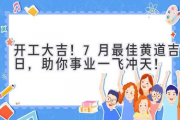 开工大吉！7月最佳黄道吉日，助你事业一飞冲天！