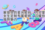 解锁你的星光密码：为可爱女生定制专属昵称，闪耀你的独特魅力