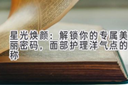 星光焕颜：解锁你的专属美丽密码，面部护理洋气点的名称