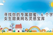 寻找你的专属甜蜜：6个字女生甜美网名灵感宝库