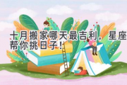 十月搬家哪天最吉利，星座帮你挑日子！