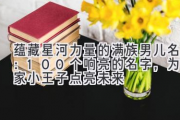 蕴藏星河力量的满族男儿名：100个响亮的名字，为你家小王子点亮未来