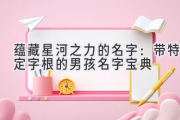 蕴藏星河之力的名字：带特定字根的男孩名字宝典