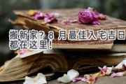 搬新家？8月最佳入宅吉日都在这里！