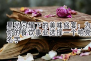 星光闪耀下的美味盛宴：为你的餐饮事业选择一个响亮的名字