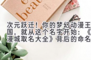次元跃迁！你的梦幻动漫王国，就从这个名字开始：《动漫城取名大全》背后的命名秘笈