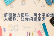 解锁魅力密码：两个字的迷人昵称，让你闪耀星河