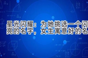 星光闪耀：为她挑选一个闪亮的名字，女生寓意好的名字