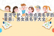 星河守护，为你点亮名字的星辰：男女孩名字大全