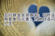 五行缺金女孩取名：巧妙运用星象与元素，为她打造闪耀人生