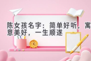 陈女孩名字：简单好听，寓意美好，一生顺遂