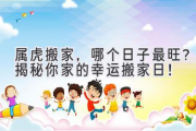 属虎搬家，哪个日子最旺？揭秘你家的幸运搬家日！