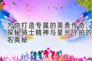 为你打造专属的英勇传奇：探秘骑士精神与星光守护的姓名奥秘