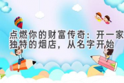 点燃你的财富传奇：开一家独特的烟店，从名字开始