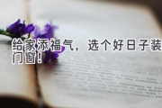 给家添福气，选个好日子装门窗！