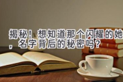揭秘！想知道那个闪耀的她，名字背后的秘密吗？