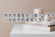 你的专属星名：取一个名字，从此开启璀璨人生