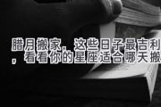 腊月搬家，这些日子最吉利，看看你的星座适合哪天搬？