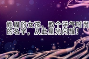 姓周的女孩，取个洋气时尚的名字，从此星光闪耀！