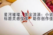 星河璀璨，笔尖流淌：小说标题灵感宝库，助你创作佳作