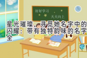 星光璀璨，寻觅她名字中的闪耀：带有独特韵味的名字大全