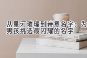 从星河璀璨到诗意名字：为男孩挑选最闪耀的名字