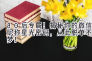 80后专属！揭秘你的微信昵称星光密码，从此脱单不是梦！