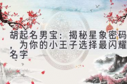 胡起名男宝：揭秘星象密码，为你的小王子选择最闪耀的名字